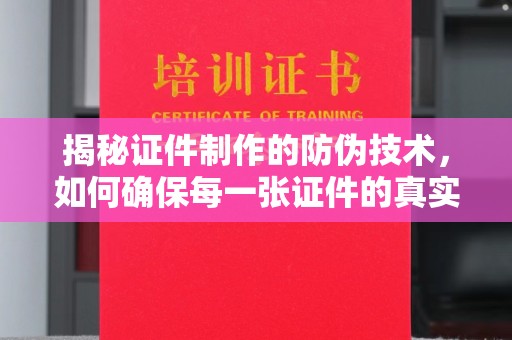 盐山揭秘证件制作的防伪技术，如何确保每一张证件的真实性