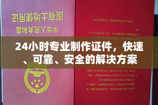 盐山24小时专业制作证件，快速、可靠、安全的解决方案
