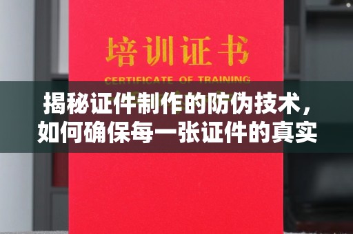 盐山揭秘证件制作的防伪技术，如何确保每一张证件的真实性与安全性