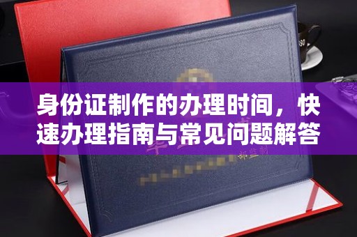 盐山身份证制作的办理时间，快速办理指南与常见问题解答