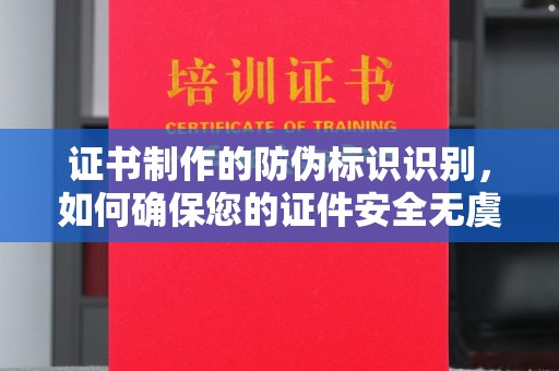 盐山证书制作的防伪标识识别，如何确保您的证件安全无虞？