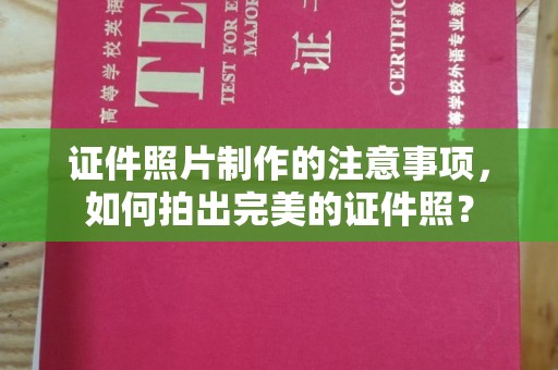 盐山证件照片制作的注意事项，如何拍出完美的证件照？