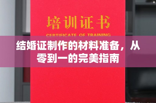 盐山结婚证制作的材料准备，从零到一的完美指南
