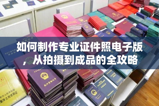 盐山如何制作专业证件照电子版，从拍摄到成品的全攻略