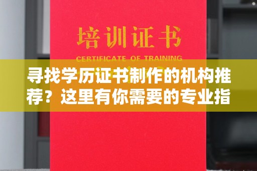 盐山寻找学历证书制作的机构推荐？这里有你需要的专业指南
