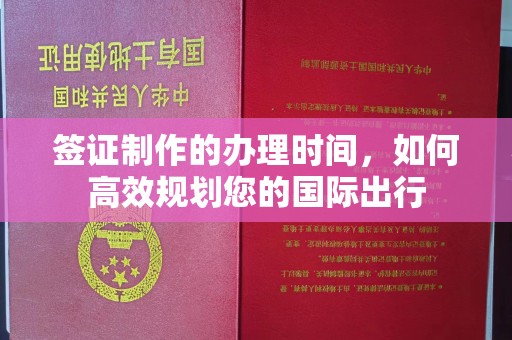 盐山签证制作的办理时间，如何高效规划您的国际出行