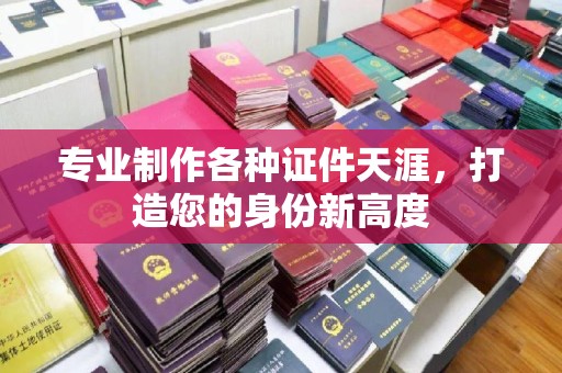 盐山专业制作各种证件天涯，打造您的身份新高度