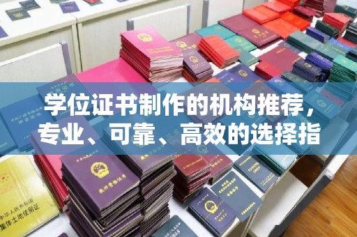 盐山学位证书制作的机构推荐，专业、可靠、高效的选择指南
