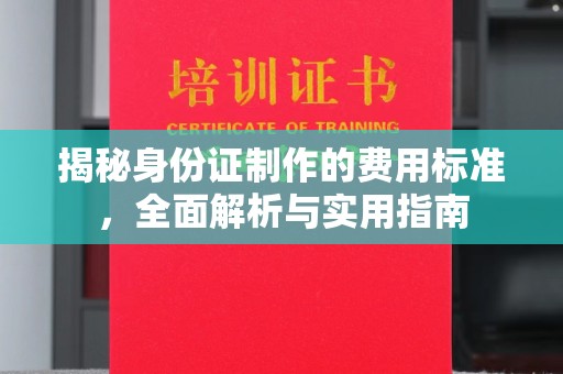 盐山揭秘身份证制作的费用标准，全面解析与实用指南