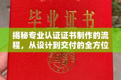 盐山揭秘专业认证证书制作的流程，从设计到交付的全方位指南