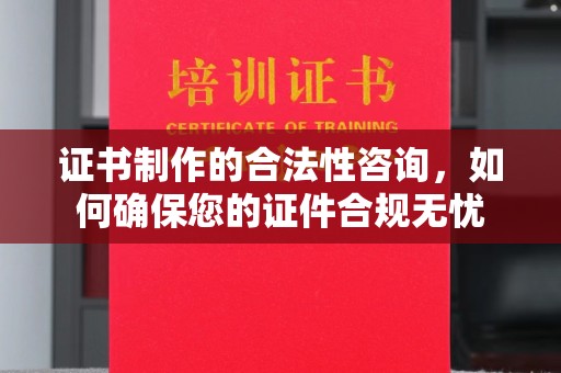 盐山证书制作的合法性咨询，如何确保您的证件合规无忧