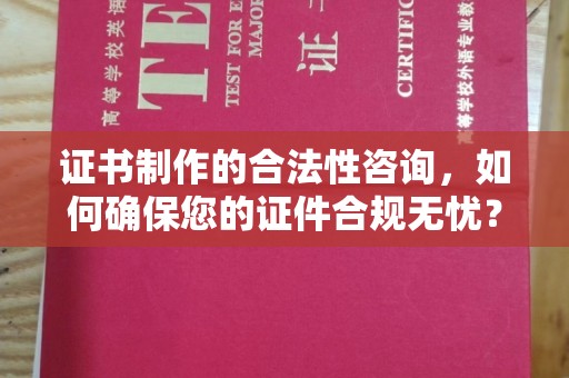 盐山证书制作的合法性咨询，如何确保您的证件合规无忧？