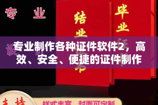盐山专业制作各种证件软件2，高效、安全、便捷的证件制作解决方案
