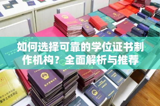 盐山如何选择可靠的学位证书制作机构？全面解析与推荐