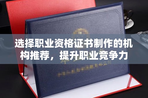盐山选择职业资格证书制作的机构推荐，提升职业竞争力